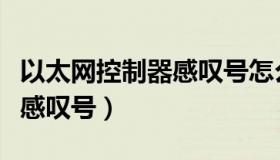 以太网控制器感叹号怎么解决（以太网控制器感叹号）