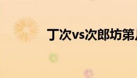 丁次vs次郎坊第几集（丁次）