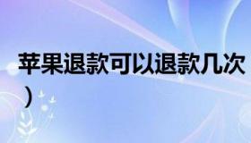 苹果退款可以退款几次（苹果退款可以退几次）