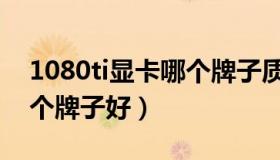 1080ti显卡哪个牌子质量好（1080ti显卡哪个牌子好）