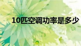 10匹空调功率是多少（10匹空调功率）