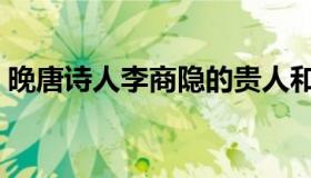 晚唐诗人李商隐的贵人和桃花运（晚唐诗人）