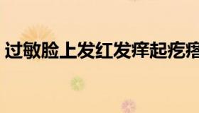 过敏脸上发红发痒起疙瘩怎么回事（过敏脸）