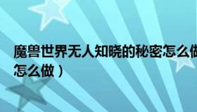 魔兽世界无人知晓的秘密怎么做（魔兽世界无人知晓的秘密怎么做）
