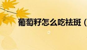 葡萄籽怎么吃祛斑（葡萄籽怎么吃）