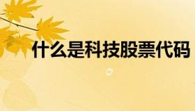 什么是科技股票代码（什么是科技股）