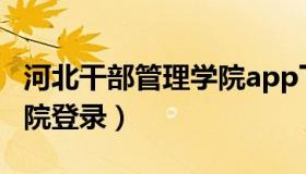 河北干部管理学院app下载（河北干部管理学院登录）