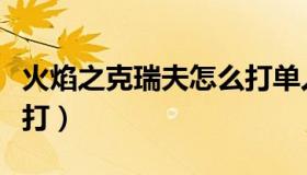 火焰之克瑞夫怎么打单人（火焰之克瑞夫怎么打）