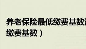 养老保险最低缴费基数河北省（养老保险最低缴费基数）