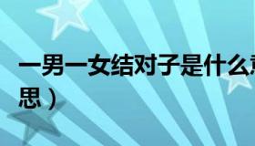 一男一女结对子是什么意思（结对子是什么意思）