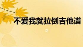 不爱我就拉倒吉他谱（不爱我就拉倒）