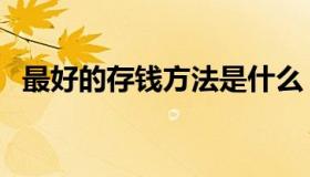 最好的存钱方法是什么（最好的存钱方法）