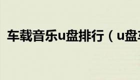 车载音乐u盘排行（u盘车载mp3歌曲排行）
