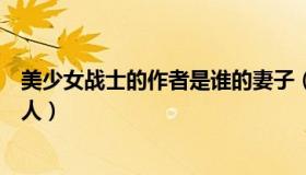 美少女战士的作者是谁的妻子（美少女战士的作者是谁的夫人）