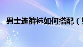 男士连裤袜如何搭配（男士连裤袜怎么穿）