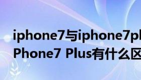 iphone7与iphone7plus区别（iPhone7和iPhone7 Plus有什么区别）
