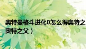 奥特曼格斗进化0怎么得奥特之王（奥特曼格斗进化0怎么得奥特之父）