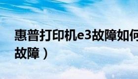 惠普打印机e3故障如何解决（惠普打印机e3故障）