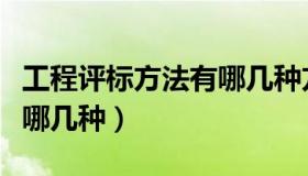 工程评标方法有哪几种方法（工程评标方法有哪几种）