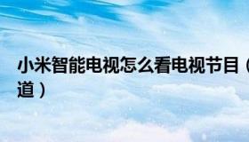 小米智能电视怎么看电视节目（小米智能电视怎么看电视频道）