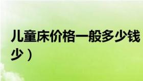 儿童床价格一般多少钱（儿童床价格一般是多少）