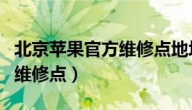 北京苹果官方维修点地址查询（北京苹果官方维修点）