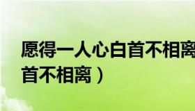 愿得一人心白首不相离全文（愿得一人心 白首不相离）