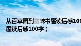 从百草园到三味书屋读后感100字初一（从百草园到三味书屋读后感100字）