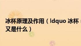 冰杯原理及作用（ldquo 冰杯 rdquo 是什么 它的工作原理又是什么）