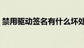 禁用驱动签名有什么坏处吗（禁用驱动签名）
