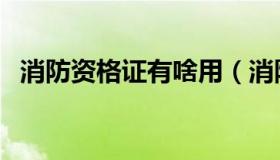消防资格证有啥用（消防资格证有什么用）