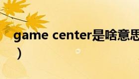 game center是啥意思（game center不见）