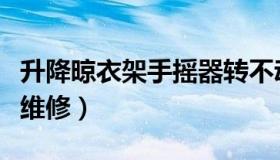 升降晾衣架手摇器转不动（升降晾衣架手摇器维修）