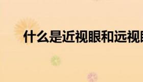 什么是近视眼和远视眼（什么是近视）