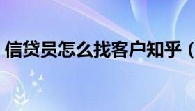 信贷员怎么找客户知乎（信贷员怎么找客户）