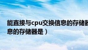 能直接与cpu交换信息的存储器是啥（能直接与cpu交换信息的存储器是）