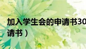 加入学生会的申请书300字（加入学生会的申请书）