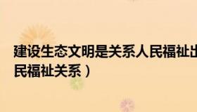 建设生态文明是关系人民福祉出处（建设生态文明是关系人民福祉关系）