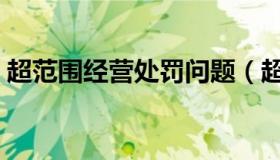 超范围经营处罚问题（超范围经营处罚依据）