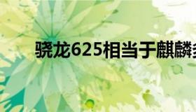 骁龙625相当于麒麟多少（骁龙625）