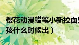 樱花动漫蜡笔小新拉面男孩（蜡笔小新拉面男孩什么时候出）