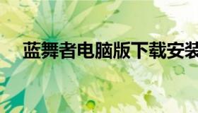 蓝舞者电脑版下载安装（蓝舞者电脑版）
