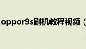 oppor9s刷机教程视频（oppor9s刷机教程）
