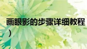画眼影的步骤详细教程（画眼影的步骤和图解）