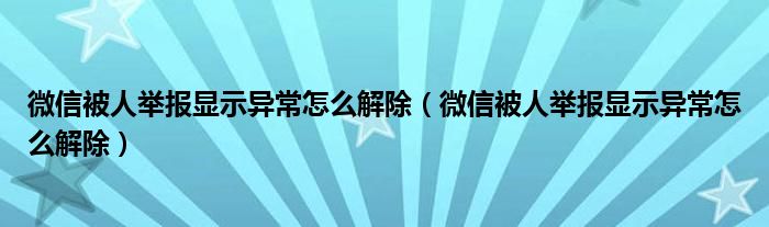 微信被人举报显示异常怎么解除（微信被人举报显示异常怎么解除）