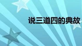 说三道四的典故（说三道四）