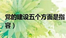 党的建设五个方面是指（党的建设五个方面内容）