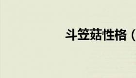 斗笠菇性格（斗笠菇）