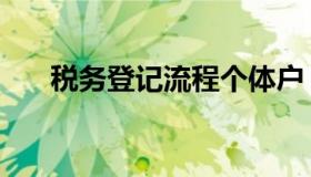 税务登记流程个体户（税务登记流程）