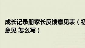 成长记录册家长反馈意见表（初中学生成长记录册 家长反馈意见 怎么写）